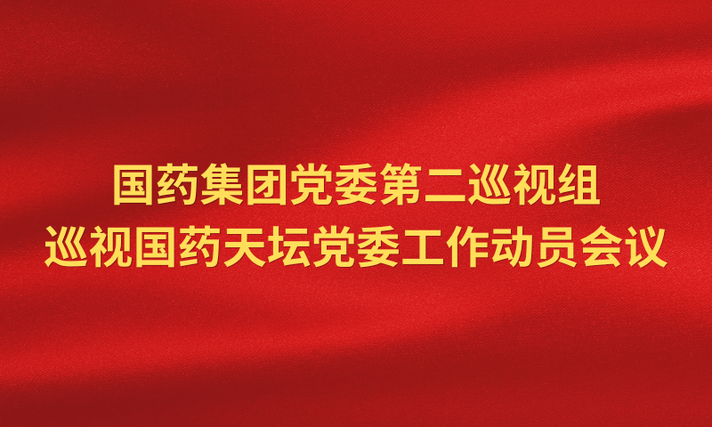 国药集团党委第二巡视组巡视国药天坛党委工作动员会召开